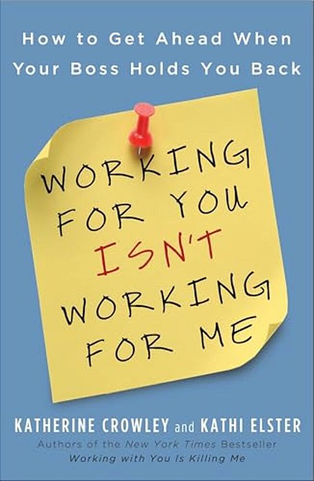 Working For You Isn't Working For Me: How To Get Ahead When Your Boss Holds You Back-..