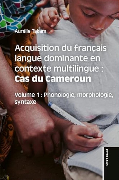 Acquisition Du Français Langue Dominante En Contexte Multilingue: Cas Du Cameroun; Volume 1: Phonologie, Morphologie, Syntaxe-..