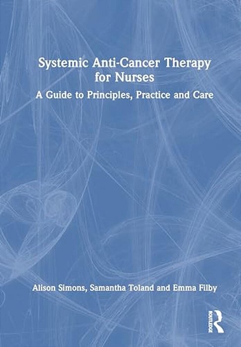 Systemic Anti-Cancer Therapy For Nurses: A Guide To Principles, Practice And Care-..
