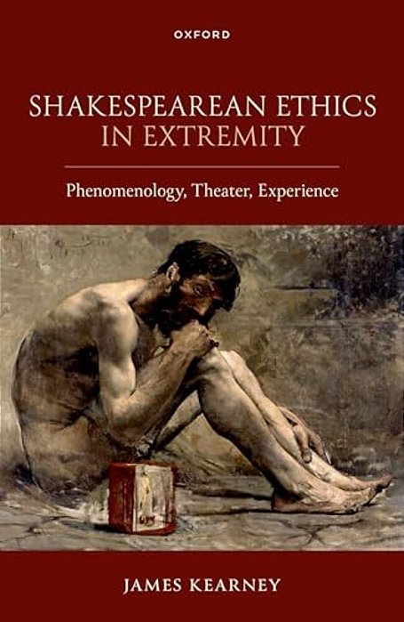 Shakespearean Ethics In Extremity: Phenomenology, Theater, Experience-..