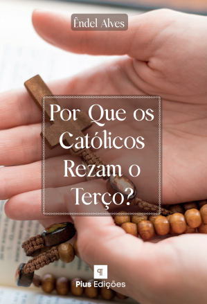 Por que os católicos rezam o terço – Êndel Alves