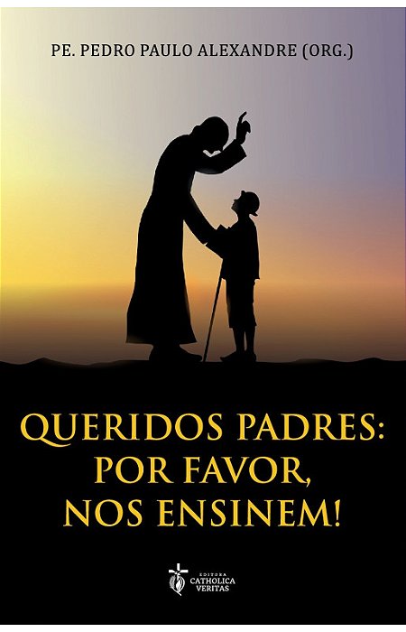Queridos padres: por favor, nos ensinem! Pe. Pedro Paulo Alexandre