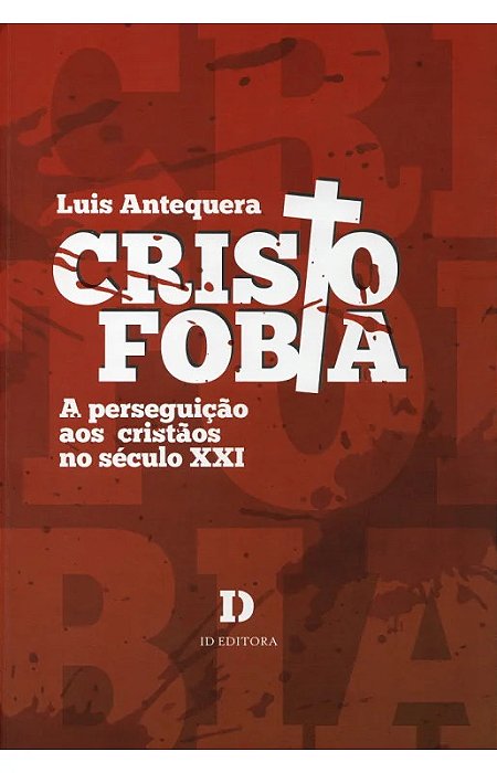 Cristofobia: a perseguição aos cristãos no século XXI – 1ª Ed.