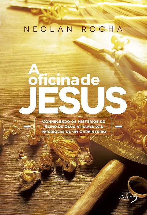 A Oficina De Jesus Conhecendo Os Mistérios Do Reino De Deus Através Das Parábolas De Um Carpinteiro