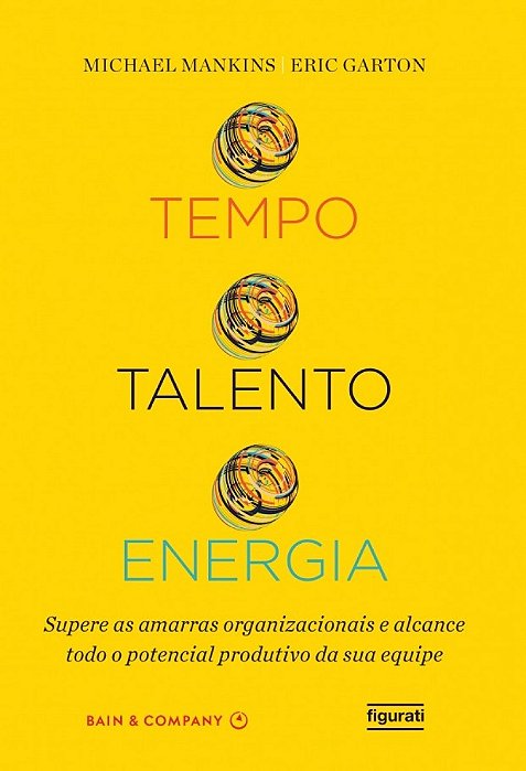 Tempo, Talento, Energia Supere As Amarras Organizacionais E Alcance Todo O Potencial Produtivo Da Sua Equipe