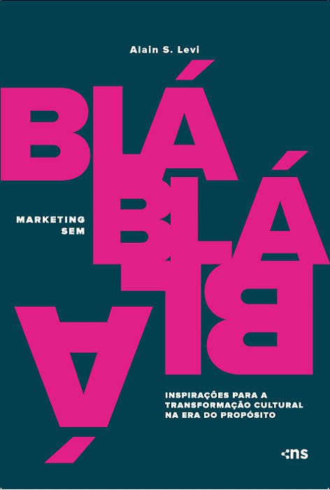 Marketing Sem Blá-Blá-Blá: Inspirações Para Transformação Cultural Na Era Do Propósito