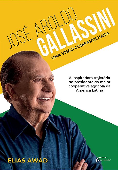 José Aroldo Gallassini - Uma Visão Compartilhada A Inspiradora Trajetória Do Presidente Da Maior Cooperativa Agrícola Da América Latina