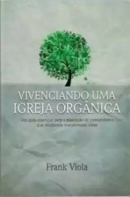 VIVENCIANDO UMA IGREJA ORGÂNICA