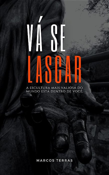 Vá se lascar - A escultura mais valiosa do mundo está dentro de você.