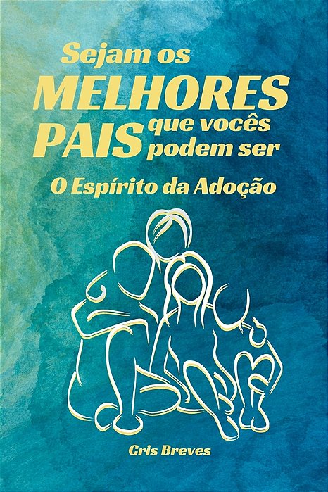 Sejam os MELHORES PAIS que seus filhos podem ter. O Espírito da Adoção
