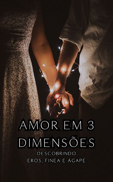 Amor em Três Dimensões: Descobrindo os Níveis de Eros, Finea e Ágape