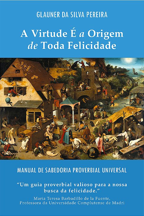 A Virtude É a Origem de Toda Felicidade: Manual de Sabedoria Proverbial Universal