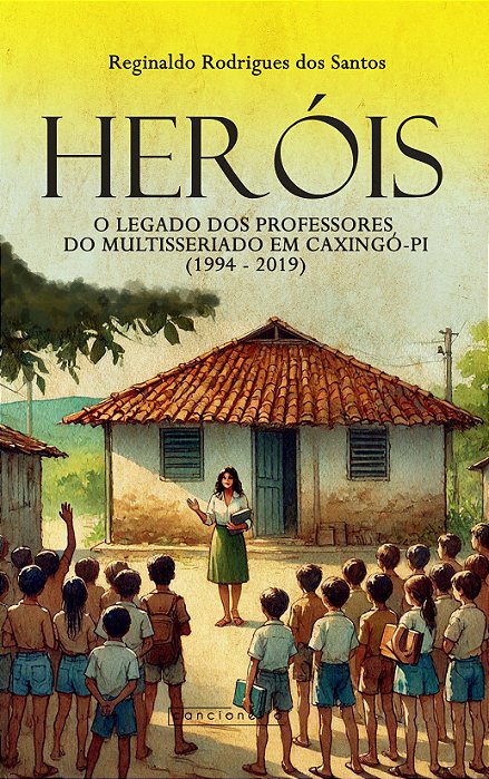 Heróis: o legado dos professores do multisseriado em Caxingó-PI (1994- 2019)