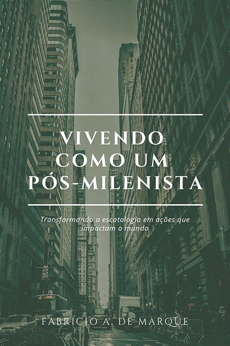 Vivendo como um pós-milenista: transformando a escatologia em ações que impactam o mundo