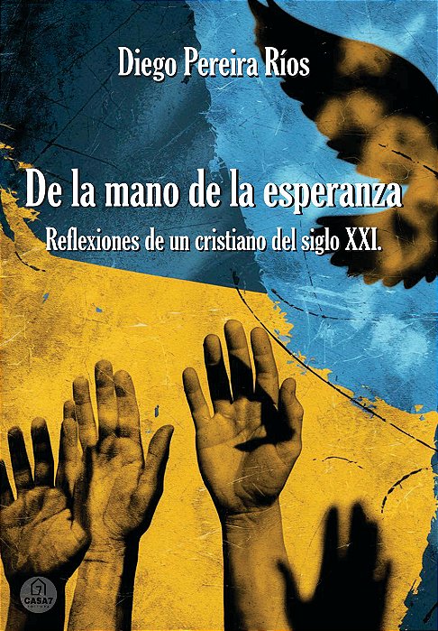 De la mano de la esperanza: Reflexiones de un cristiano del siglo XXI.