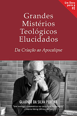 Grandes Mistérios Teológicos Elucidados: Da Criação ao Apocalipse