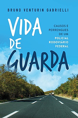 Vida de guarda: Causos e perrengues de um policial rodoviário federal