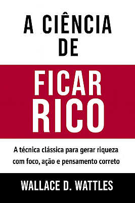 A Ciência De Ficar Rico A Técnica Clássica Para Gerar Riqueza Com Foco, Ação e Pensamento Correto