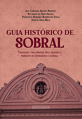Guia histórico de Sobral: trilhando uma jornada pelo passado e presente do patrimônio cultural