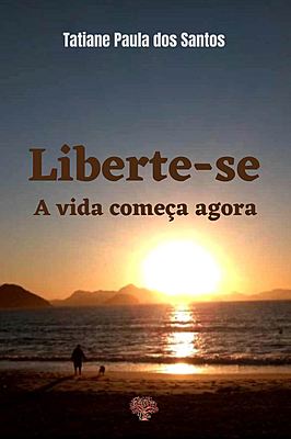Liberte-se: a vida começa agora