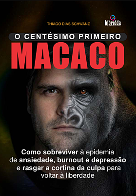 O CENTÉSIMO PRIMEIRO MACACO -Como sobrevier à epidemia de ansiedade, burnout e depressão,