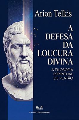 A Defesa da Loucura Divina - A Filosofia Espiritual de Platão