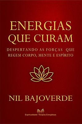 Energias que Curam - Despertando as Forças que Regem - Corpo, Mente e Espírito