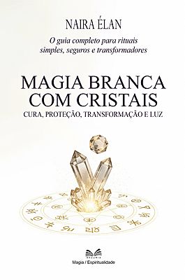 Magia Branca com Cristais - Cura, Proteção, Transformação e Luz