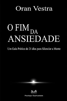 O Fim da Ansiedade - Um Guia Prático de 21 dias para Silenciar a Mente
