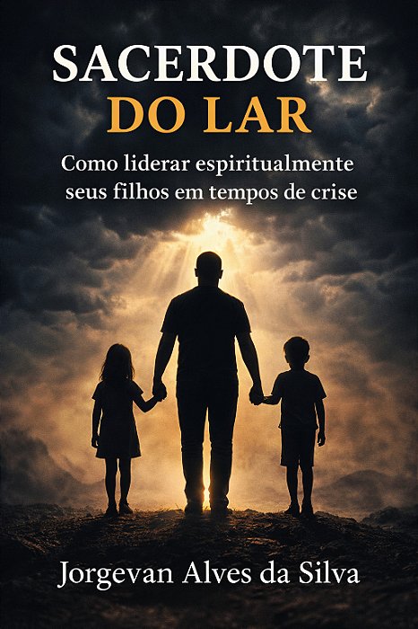 Sacerdote do Lar: como liderar espiritualmente seus filhos em tempos de crise