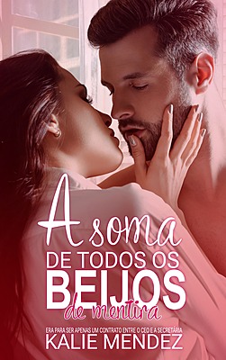A Soma de Todos os Beijos de Mentira: Era para ser apenas um contrato entre o CEO e a Secretária.