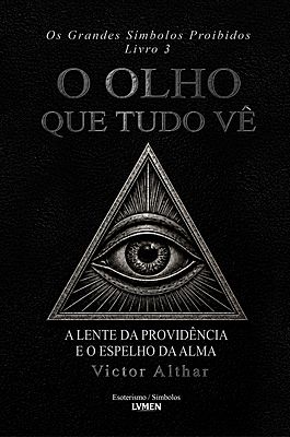Os Grandes Símbolos Proibidos Livro 3 - O Olho que Tudo Vê A Lente da Providência e Espelho da Alma