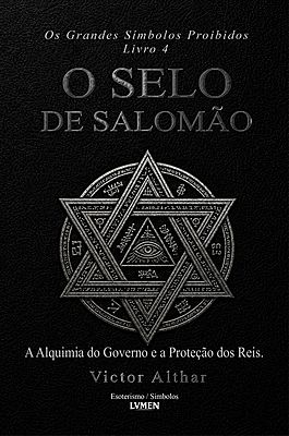 Os Grandes Símbolos Proibidos Livro 4 - O Selo de Salomão A Alquimia do Governo e a Proteção dos Rei