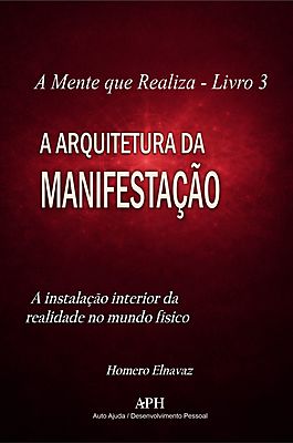 A Arquitetura da Manifestação - A Mente que Realiza Livro 3: A instalação interior da realidade no m