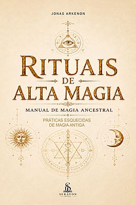 Rituais de Alta Magia: Manual de Magia Ancestral e Ocultismo para Manifestar Desejos