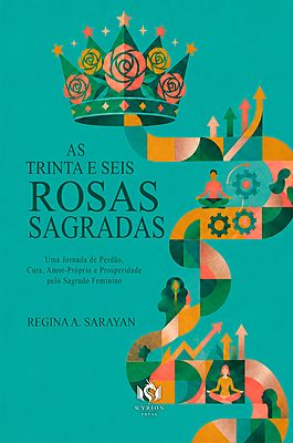As Trinta e Seis Rosas Sagradas: Uma Jornada de Perdão, Cura, Amor-Próprio e Prosperidade pelo Sagra