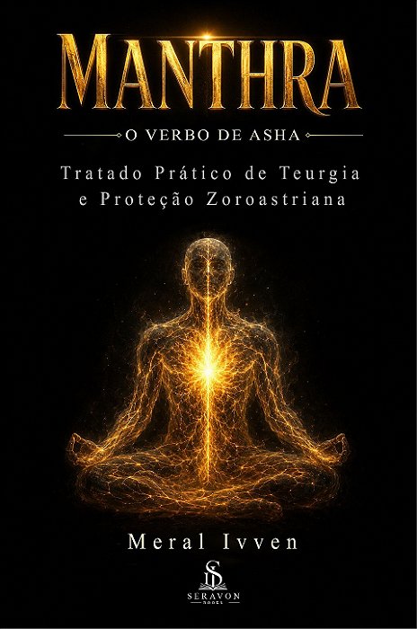Manthra: O Verbo de Asha — Tratado Prático de Teurgia e Proteção Zoroastriana