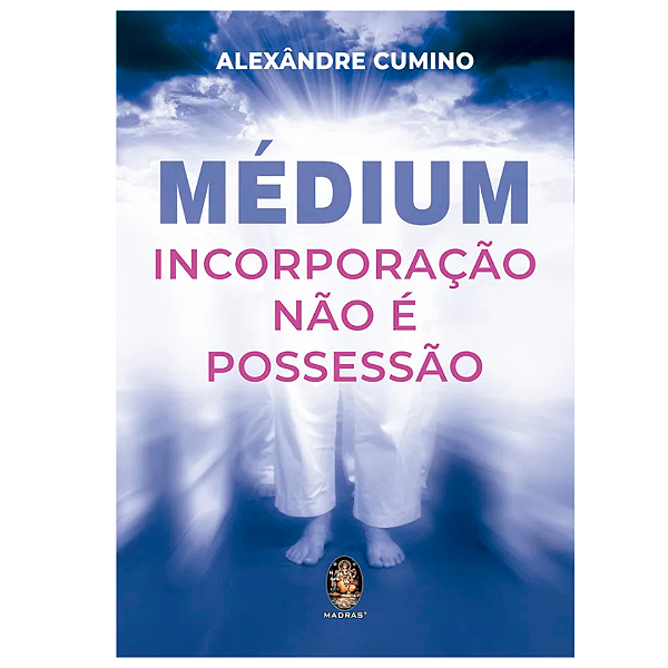 LIVRO MÉDIUM INCORPORAÇÃO NÃO É POSSESSÃO - ALEXANDRE CUMINO