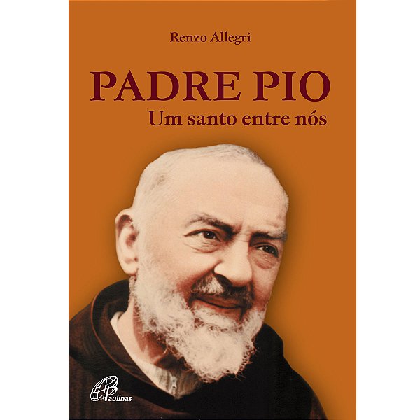 Padre Pio - Um Santo Entre Nós - Paulinas