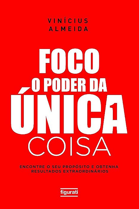 Foco: O Poder Da Única Coisa Encontre O Seu Propósito E Obtenha Resultados Extraordinários