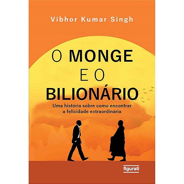 O Monge E O Bilionário Uma História Sobre Como Encontrar E Felicidade Extraordinária