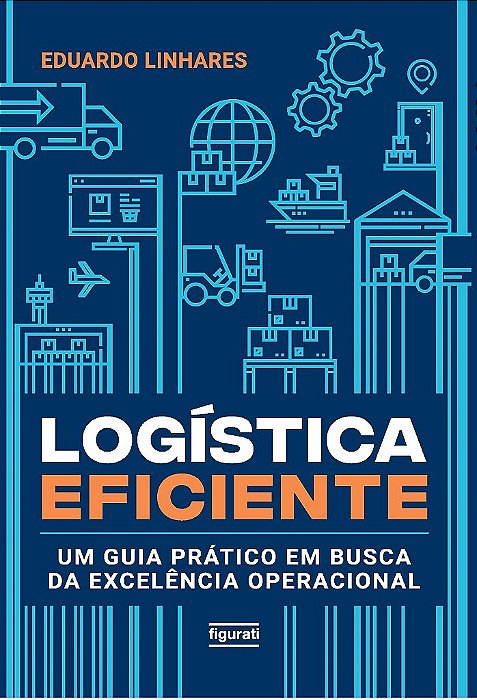 Logística Eficiente: Um Guia Prático Em Busca Da Excelência Operacional