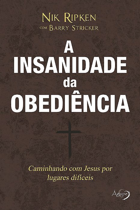 A Insanidade Da Obediência Caminhando Com Jesus Por Caminhos Difíceis