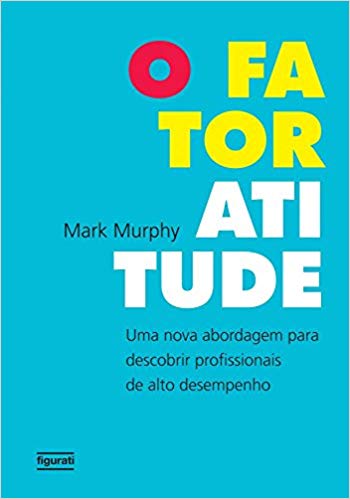 O Fator Atitude Uma Nova Abordagem Para Descobrir Profissionais De Alto Desempenho