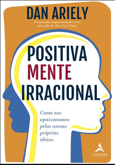 Livro Positivamente Irracional - Como Nos Apaixonamos Pelas Nossas Proprias Ideia - Ariely