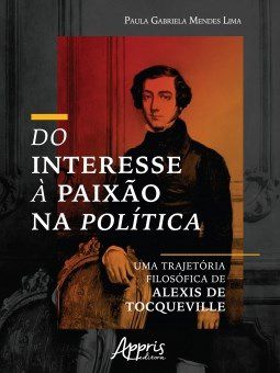 Livro Do Interesse a Paixao Na Politica: Uma Trajetoria Filosofica de Alexis de T - Lima
