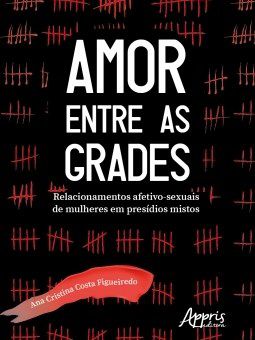 Livro Amor entre as Grades: Relacionamentos Afetivo-sexuais de Mulheres em Presid - Figueiredo