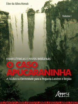 Livro Hidreletricas e Povos Indigenas: o Caso Apucaraninha - Volume I - a Eelsa E - Novak