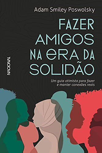 Livro Fazer Amigos Na Era Da Solidao: Um Guia Otimista Para Fazer E Manter Conexo - Poswolsky