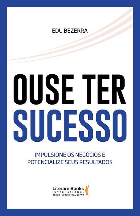 Livro Ouse Ter Sucesso - Impulsione os Negócios e Potencialize Seus Resultados - Bezerra